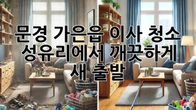 문경 가은읍 이사 청소 ✨ 성유리에서 깨끗하게 새 출발! 🏡