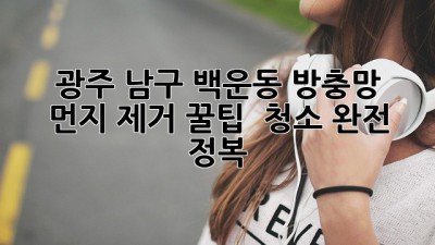 🏡 광주 남구 백운동 방충망 먼지 제거 꿀팁! ✨ 청소 완전 정복 🧹